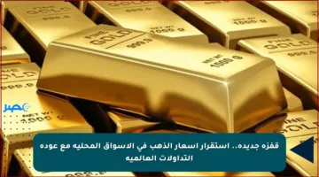 قفزة جديدة.. استقرار أسعار الذهب في الأسواق المحلية مع عودة التداولات العالمية